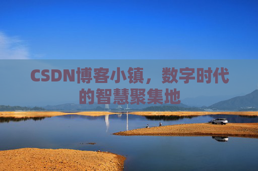CSDN博客小镇,数字时代的智慧聚集地